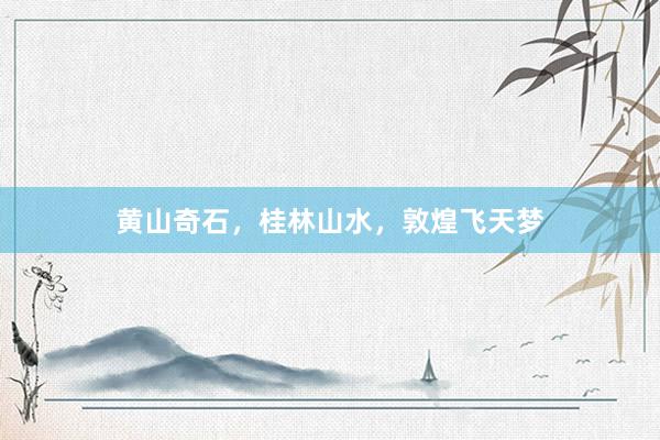 黄山奇石，桂林山水，敦煌飞天梦